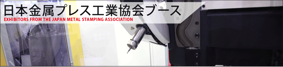 日本金属プレス工業協会ブース EXHIBITORS FROM THE JAPAN METAL STAMPING ASSOCIATION