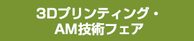 3Dプリンティング・AM技術フェア