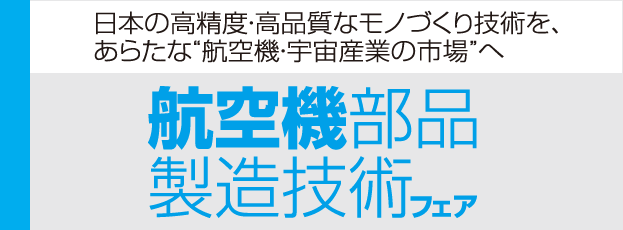 日本の高精度・高品質なモノづくり技術を、あらたな“航空機・宇宙産業の市場”へ　航空機部品製造技術フェア