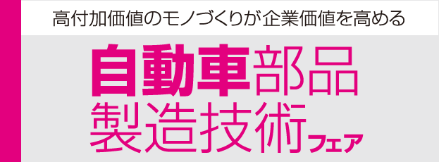 高付加価値のモノづくりが企業価値を高める　自動車部品製造技術フェア