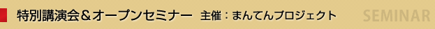 特別講演 特別講演会&オープンセミナー　まんてんプロジェクト