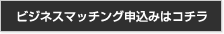 ビジネスマッチング申込みはコチラ