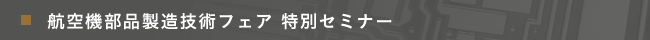 航空機部品製造技術フェア特別セミナー