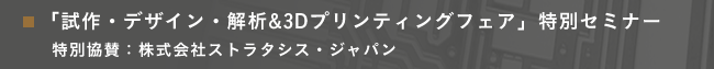 「試作・デザイン・解析&3Dプリンティングフェア」特別セミナー　特別協賛：株式会社ストラタシス・ジャパン