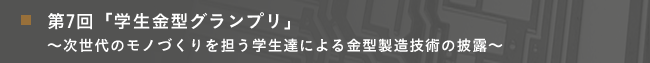 第7回「学生金型グランプリ」 ～次世代のモノづくりを担う学生達による金型製造技術の披露～