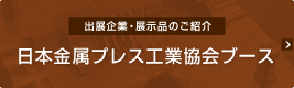 ［出展企業・展示品のご紹介］日本金属プレス工業協会ブース