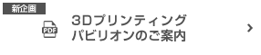 3Dプリンティングパビリオンのご案内